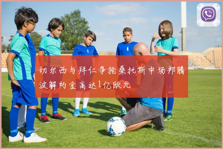 切尔西与拜仁争抢桑托斯中场邦腾波解约金高达1亿欧元