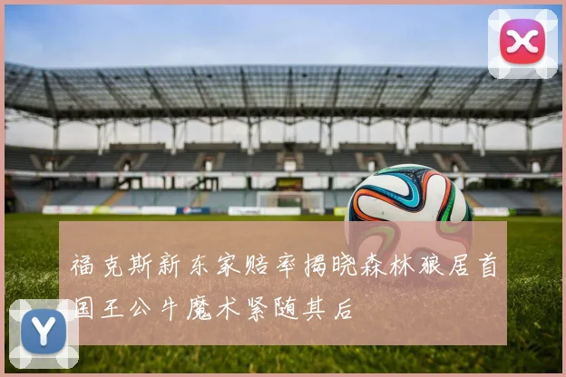 福克斯新东家赔率揭晓森林狼居首国王公牛魔术紧随其后