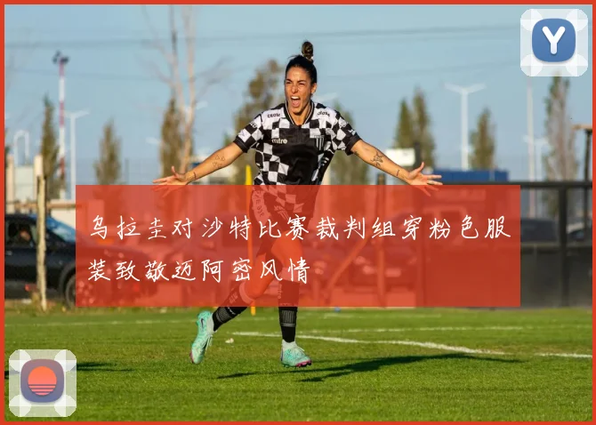 乌拉圭对沙特比赛裁判组穿粉色服装致敬迈阿密风情