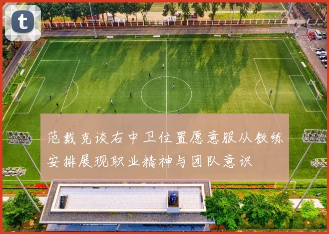 范戴克谈右中卫位置愿意服从教练安排展现职业精神与团队意识