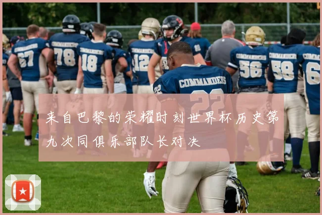来自巴黎的荣耀时刻世界杯历史第九次同俱乐部队长对决